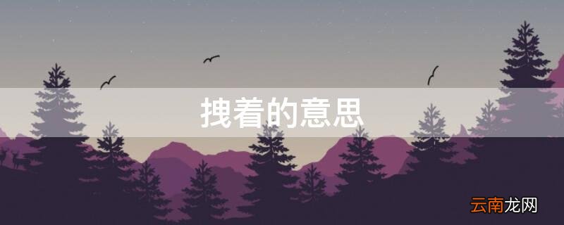 攥着的意思解释 拽着的意思