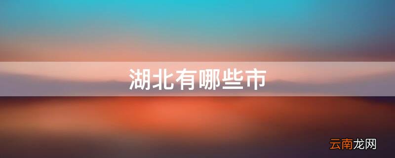 湖南有哪些市 湖北有哪些市