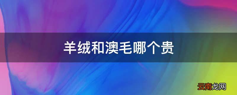 羊绒和澳毛哪个贵
