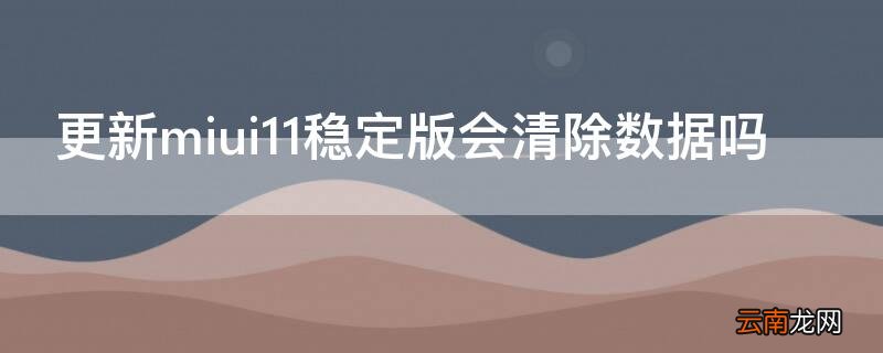 miui11开发版更新miui12会清除数据吗 更新miui11稳定版会清除数据吗