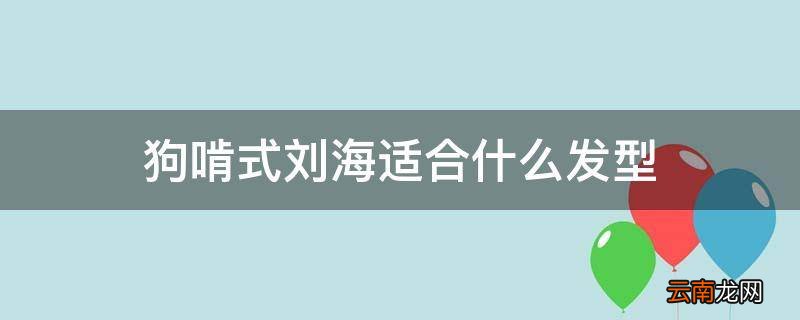 狗啃式刘海适合什么发型