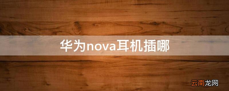 华为nova耳机插哪 华为nova耳机插哪里