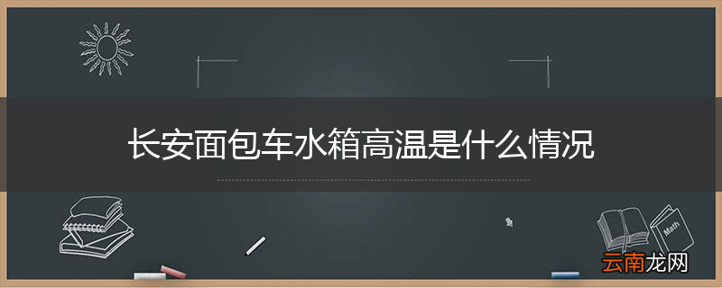 长安面包车水箱高温是什么情况