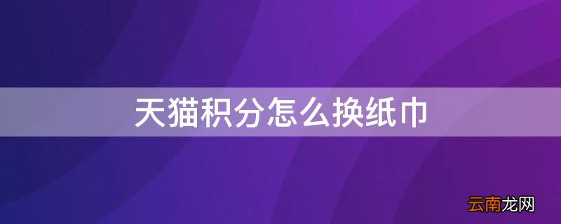 天猫积分怎么换纸巾