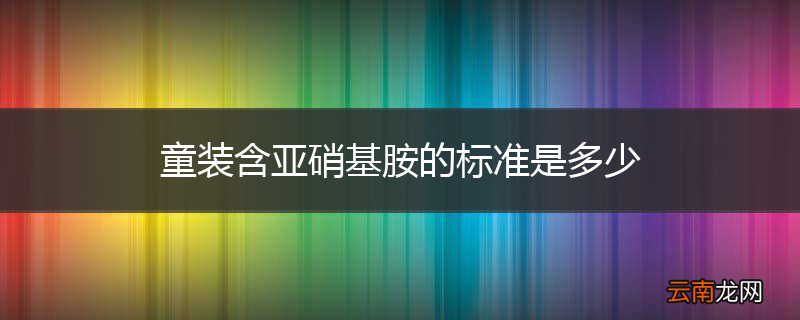 童装含亚硝基胺的标准是多少