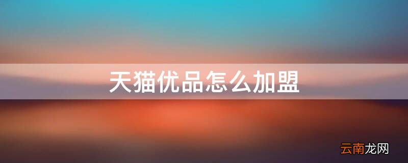 天猫优品怎么加盟 天猫优品怎么加盟