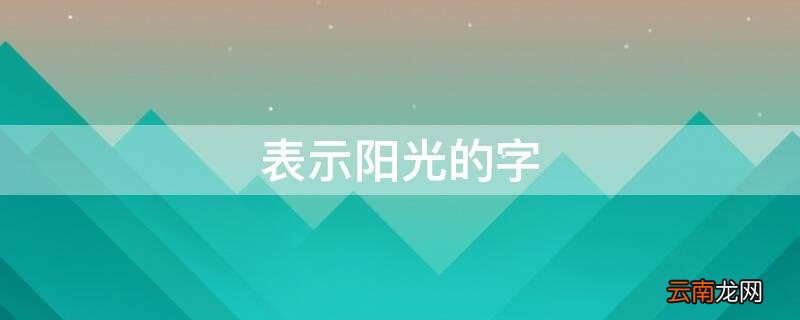 表示阳光的字女孩名字 表示阳光的字