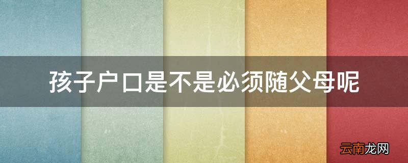 孩子户口是不是必须随父母呢