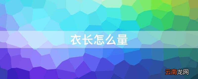 衣长怎么量尺寸图解 衣长怎么量