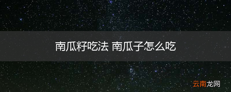 南瓜籽吃法 南瓜子怎么吃