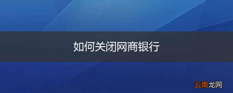 如何关闭网商银行