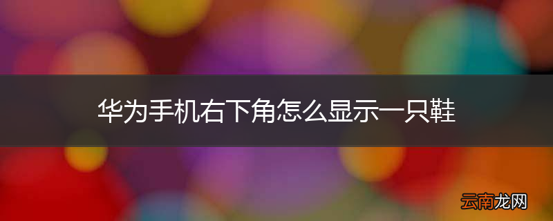 华为手机右下角怎么显示一只鞋