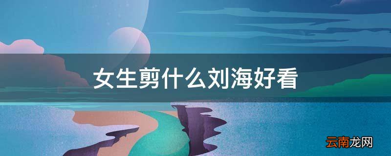 女生剪什么刘海好看