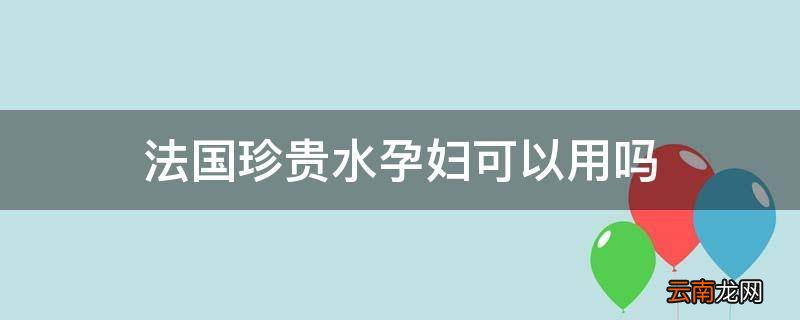 法国珍贵水孕妇可以用吗