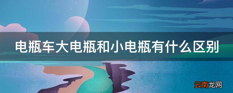 电瓶车大电瓶和小电瓶有什么区别