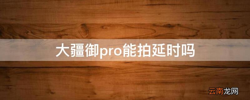 大疆御pro能拍延时吗 大疆御pro拍摄效果