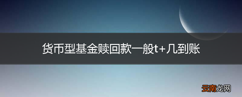 货币型基金赎回款一般t+几到账
