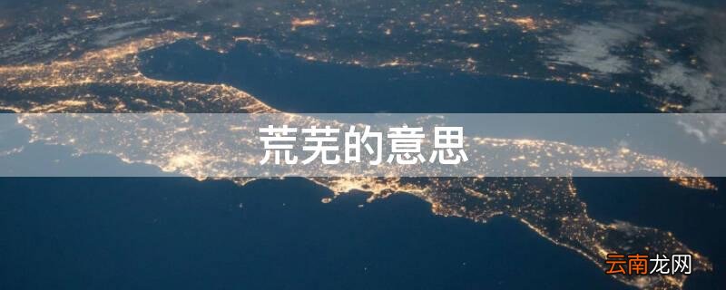 荒凉的意思解释 荒芜的意思