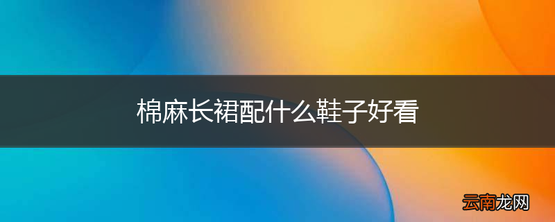 棉麻长裙配什么鞋子好看