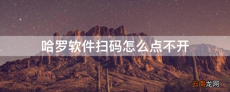 哈罗软件扫码怎么点不开 哈啰扫不了二维码