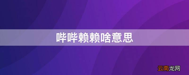 哔哔赖赖啥意思 哔哔赖赖啥意思是骂人的吗