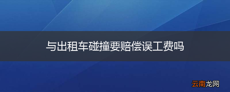 与出租车碰撞要赔偿误工费吗