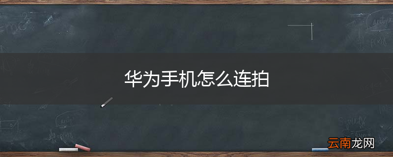 华为手机怎么连拍