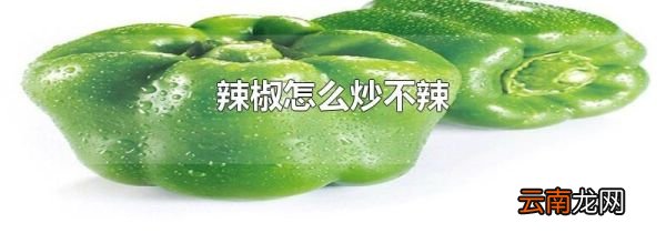 辣椒怎么炒不辣