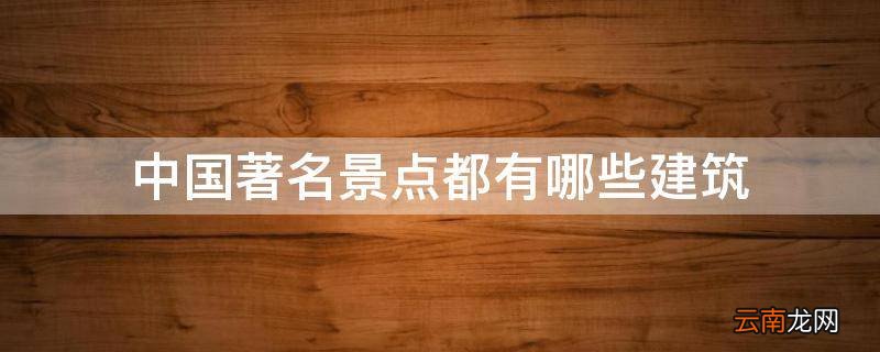 中国著名景点都有哪些建筑