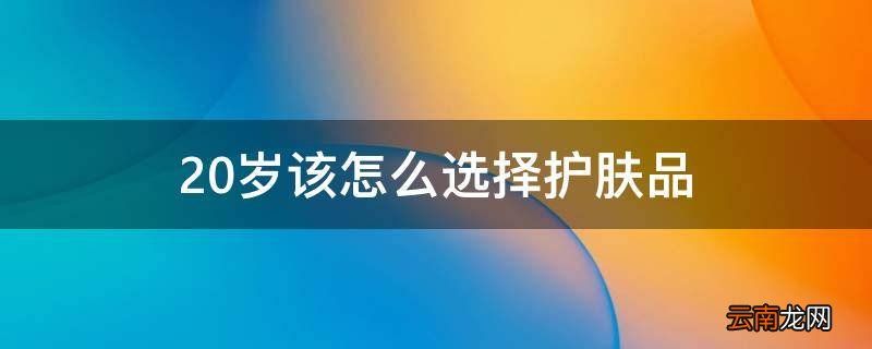20岁该怎么选择护肤品