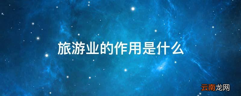 旅游业的作用是什么