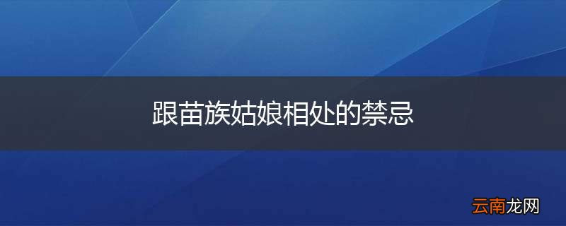 跟苗族姑娘相处的禁忌