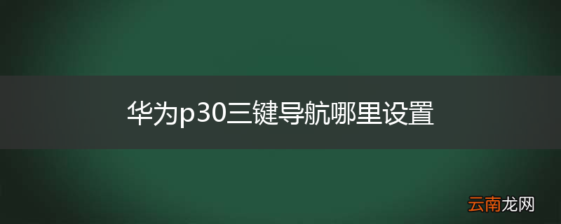 华为p30三键导航哪里设置