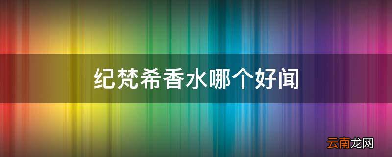 纪梵希香水哪个好闻