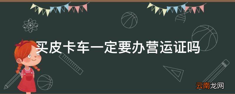 买皮卡车一定要办营运证吗