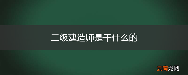 二级建造师是干什么的