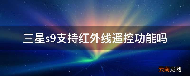 三星s9支持红外线遥控功能吗