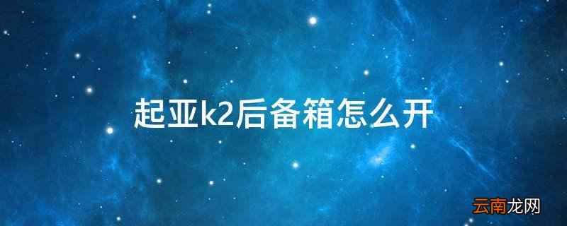 起亚k2后备箱怎么开