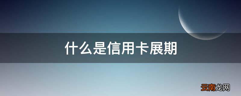 什么是信用卡展期