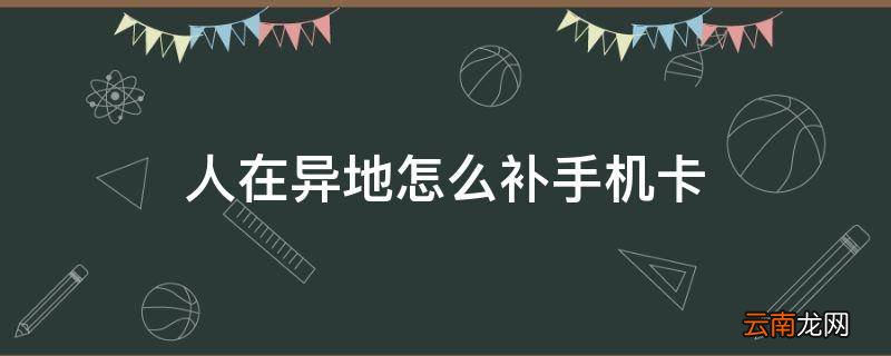 人在异地怎么补手机卡