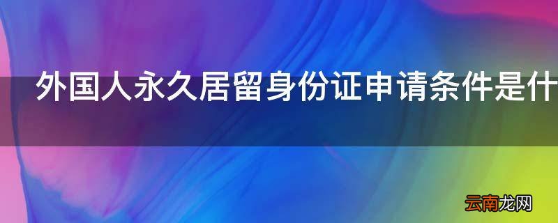外国人永久居留身份证申请条件是什么