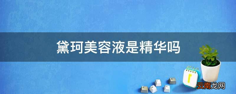 黛珂美容液是精华吗