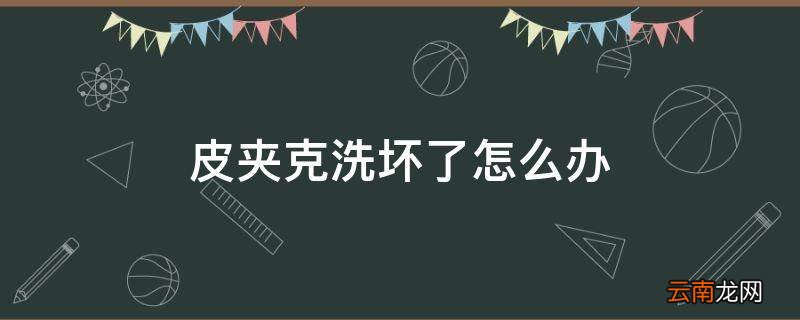 皮夹克洗坏了怎么办