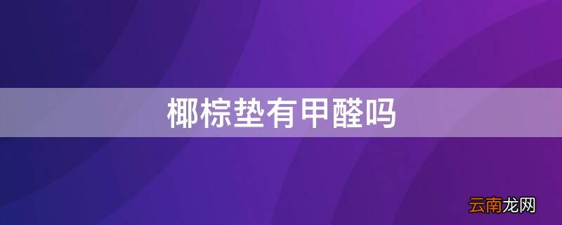椰棕垫有甲醛吗
