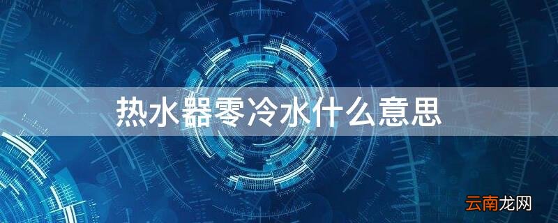海尔热水器零冷水什么意思 热水器零冷水什么意思