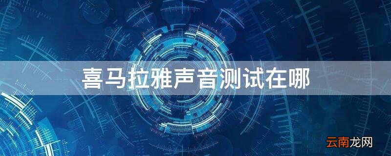 喜马拉雅声音测试在哪