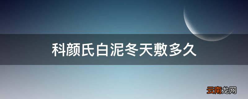 科颜氏白泥冬天敷多久