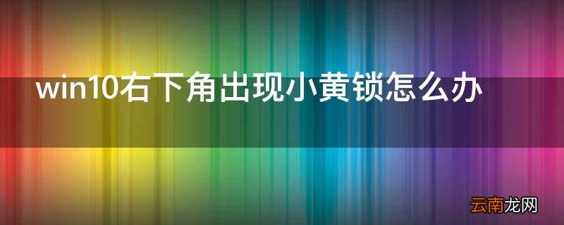 win10右下角出现小黄锁怎么办