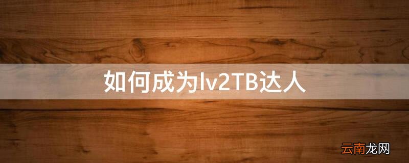 如何成为lv2TB达人