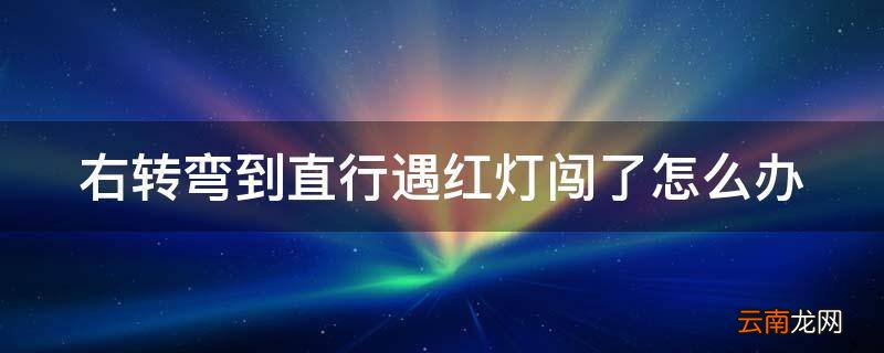 右转弯到直行遇红灯闯了怎么办